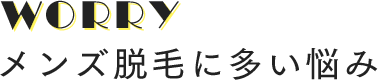 WORRY メンズ脱毛に多い悩み